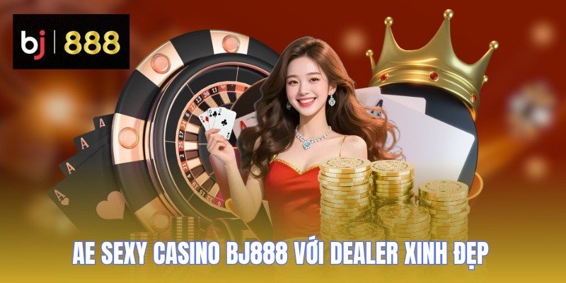 AE Sexy Casino BJ888 với dealer xinh đẹp chuyên nghiệp