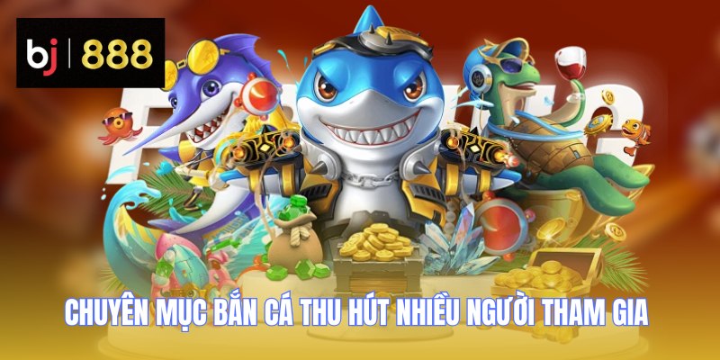 Chuyên mục bắn cá thu hút nhiều người tham gia 