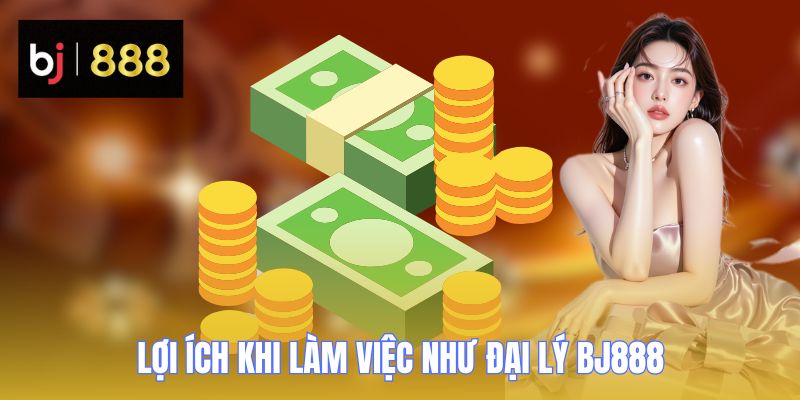 Đại Lý BJ888 - Nơi Kiếm Tiền Thụ Động Lý Tưởng Của Dân Chơi 2 dai ly bj888 loi ich