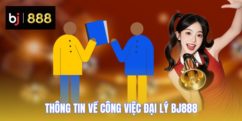 Đại Lý BJ888 - Nơi Kiếm Tiền Thụ Động Lý Tưởng Của Dân Chơi 1 dai ly bj888 thong tin