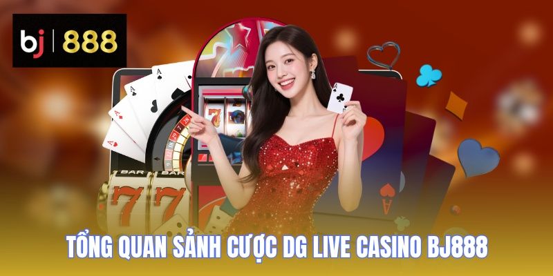 Tìm hiểu sảnh cược DG Live Casino BJ888 chuyên nghiệp